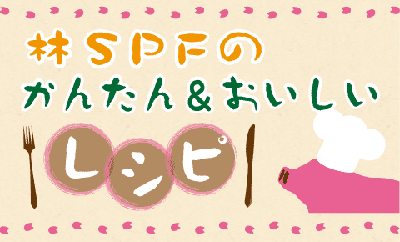 林SPFのかんたん&おいしいレシピ